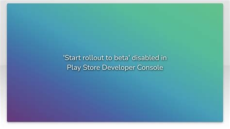 Start rollout to beta disabled in Play Store Developer Console
