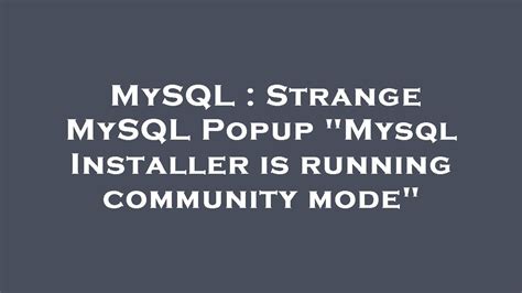 Strange MySQL Popup Mysql Installer is running community mode