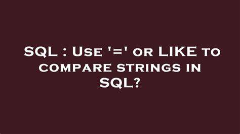Use  or LIKE to compare strings in SQL