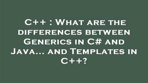 What are the differences between Generics in C and Java and Templates in C closed