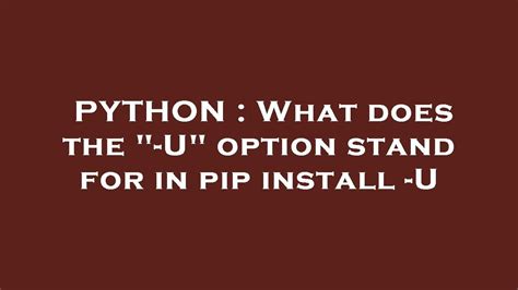What does the -U option stand for in pip install -U