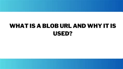 What is a blob URL and why it is used