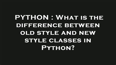What is the difference between old style and new style classes in Python