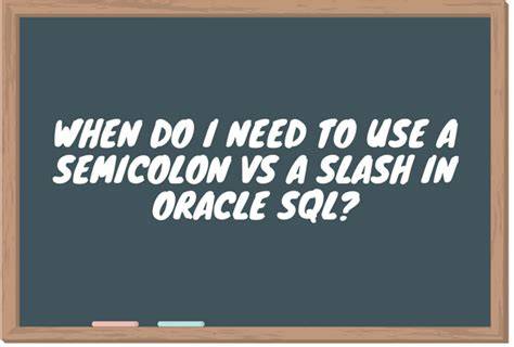 When do I need to use a semicolon vs a slash in Oracle SQL