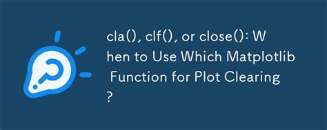 When to use cla clf or close for clearing a plot