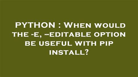 When would the -e --editable option be useful with pip install
