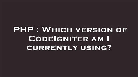 Which version of CodeIgniter am I currently using