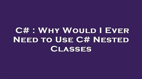 Why Would I Ever Need to Use C Nested Classes duplicate