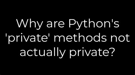 Why are Pythons private methods not actually private