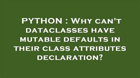 Why cant dataclasses have mutable defaults in their class attributes declaration
