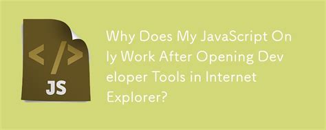 Why does JavaScript only work after opening developer tools in IE once