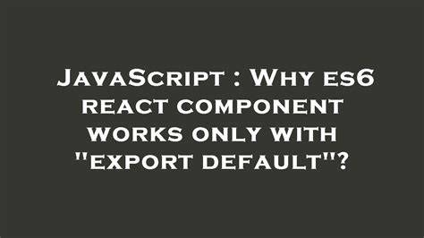 Why es6 react component works only with export default