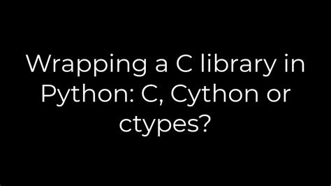 Wrapping a C library in Python C Cython or ctypes