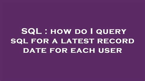 how do I query sql for a latest record date for each user