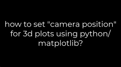 how to set camera position for 3d plots using pythonmatplotlib