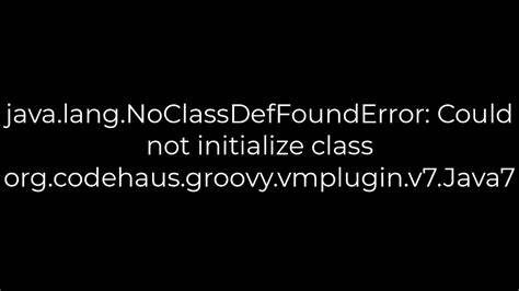 javalangNoClassDefFoundError Could not initialize class orgcodehausgroovyvmpluginv7Java7