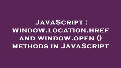 windowlocationhref and windowopen  methods in JavaScript
